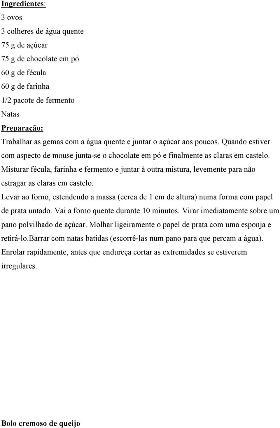 Misturar fécula, farinha e fermento e juntar à outra mistura, levemente para não estragar as claras em castelo.