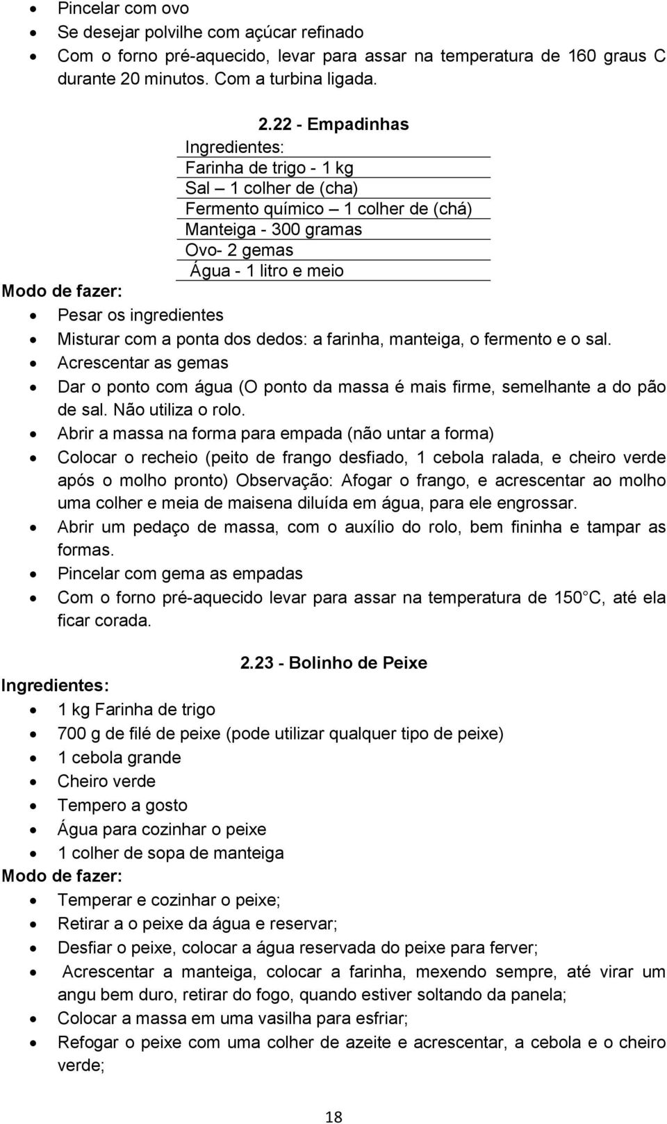 22 - Empadinhas Ingredientes: Farinha de trigo - 1 kg 1 colher de (cha) Fermento químico 1 colher de (chá) Manteiga - 300 gramas Ovo- 2 gemas Água - 1 litro e meio Pesar os ingredientes Misturar com