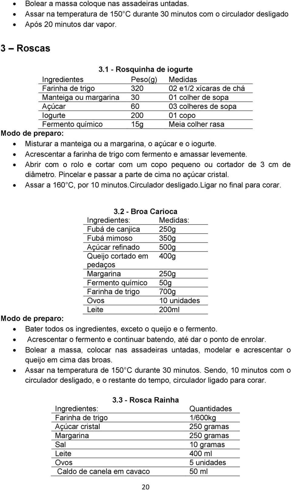 químico 15g Meia colher rasa Modo de preparo: Misturar a manteiga ou a margarina, o açúcar e o iogurte. Acrescentar a farinha de trigo com fermento e amassar levemente.