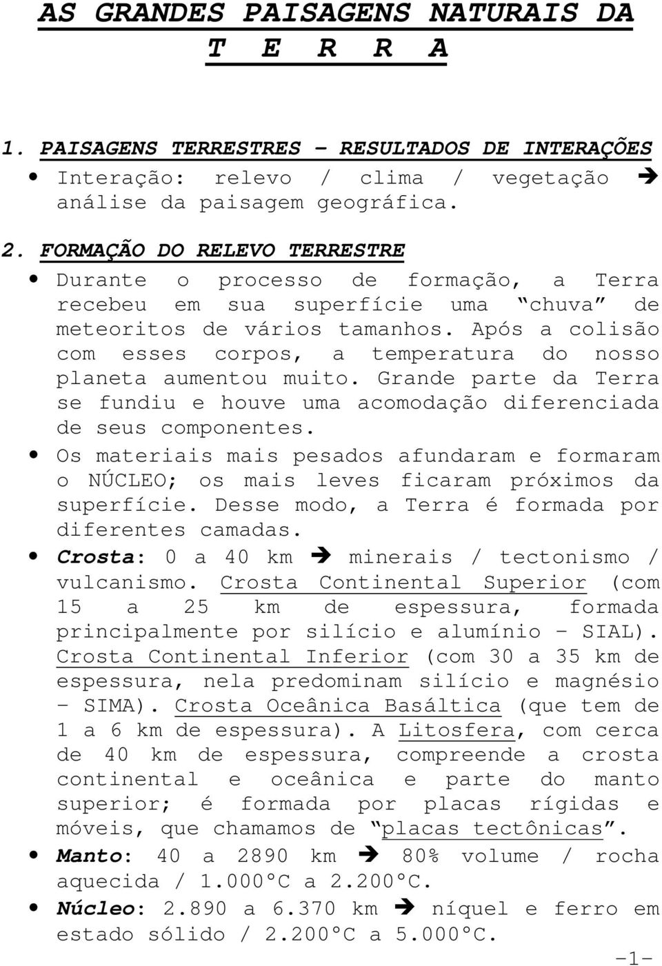 Após a colisão com esses corpos, a temperatura do nosso planeta aumentou muito. Grande parte da Terra se fundiu e houve uma acomodação diferenciada de seus componentes.