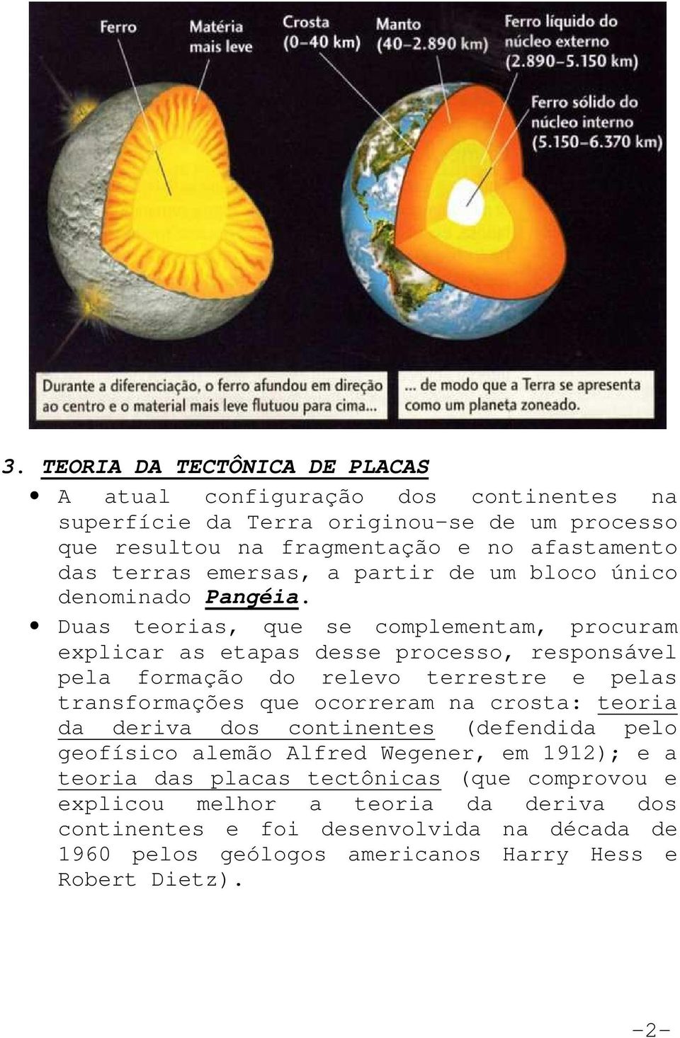 Duas teorias, que se complementam, procuram explicar as etapas desse processo, responsável pela formação do relevo terrestre e pelas transformações que ocorreram na crosta: