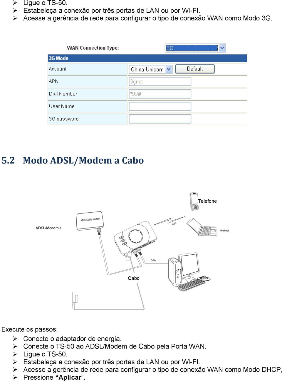 2 Modo ADSL/Modem a Cabo Telefone ADSL/Modem a cabo Cabo Execute os passos: Conecte o adaptador de energia.