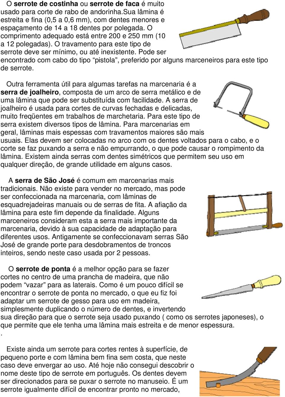 Pode ser encontrado com cabo do tipo pistola, preferido por alguns marceneiros para este tipo de serrote.