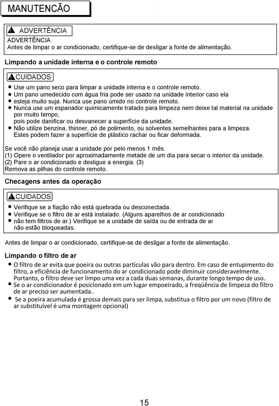 Um pano umedecido com água fria pode ser usado na unidade interior caso ela esteja muito suja. Nunca use pano úmido no controle remoto.