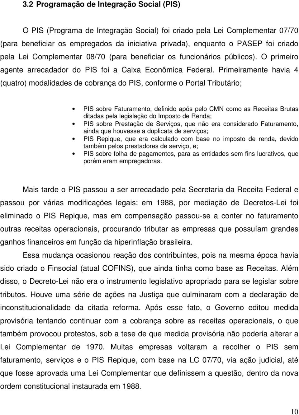 Primeiramente havia 4 (quatro) modalidades de cobrança do PIS, conforme o Portal Tributário; PIS sobre Faturamento, definido após pelo CMN como as Receitas Brutas ditadas pela legislação do Imposto