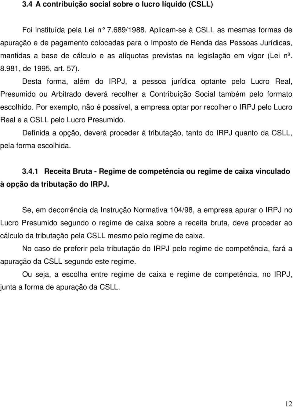 nº. 8.981, de 1995, art. 57). Desta forma, além do IRPJ, a pessoa jurídica optante pelo Lucro Real, Presumido ou Arbitrado deverá recolher a Contribuição Social também pelo formato escolhido.