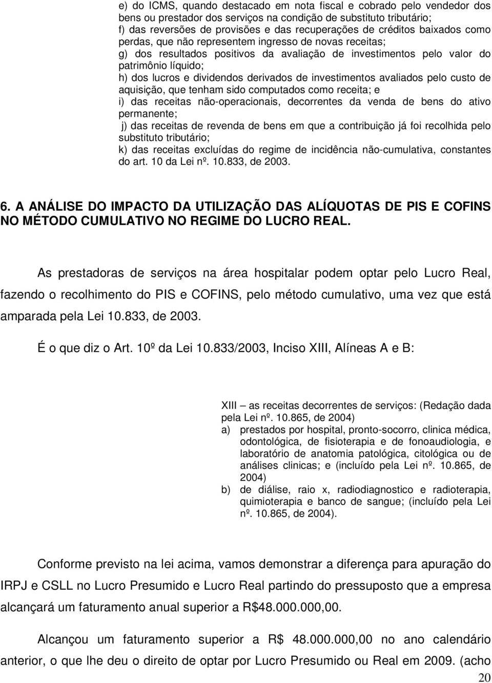 derivados de investimentos avaliados pelo custo de aquisição, que tenham sido computados como receita; e i) das receitas não-operacionais, decorrentes da venda de bens do ativo permanente; j) das