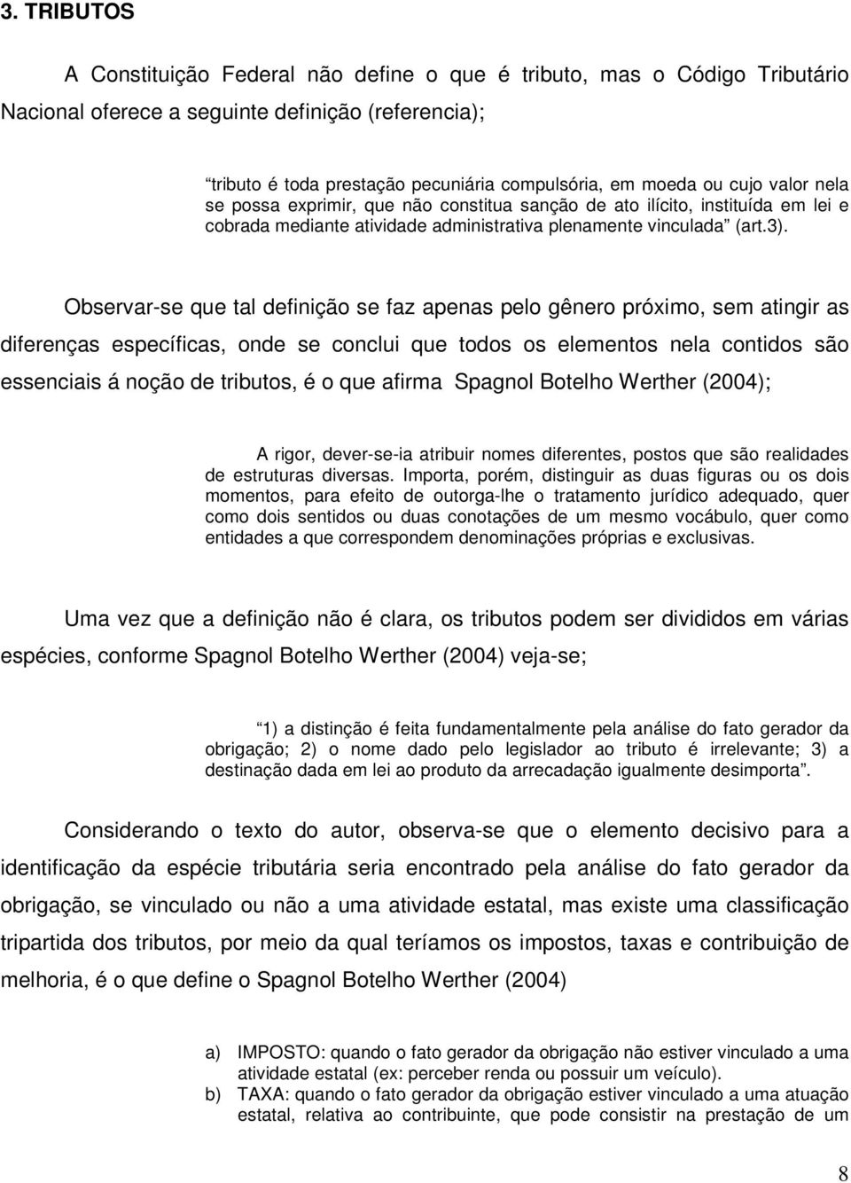 Observar-se que tal definição se faz apenas pelo gênero próximo, sem atingir as diferenças específicas, onde se conclui que todos os elementos nela contidos são essenciais á noção de tributos, é o