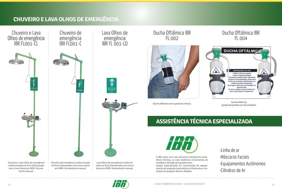 ASSISTÊNCIA TÉCNICA ESPECIALIZADA Chuveiro e Lava olhos de emergência confeccionado em ferro Galvanizado com crivo e bacia em INOX. Acionamento manual.