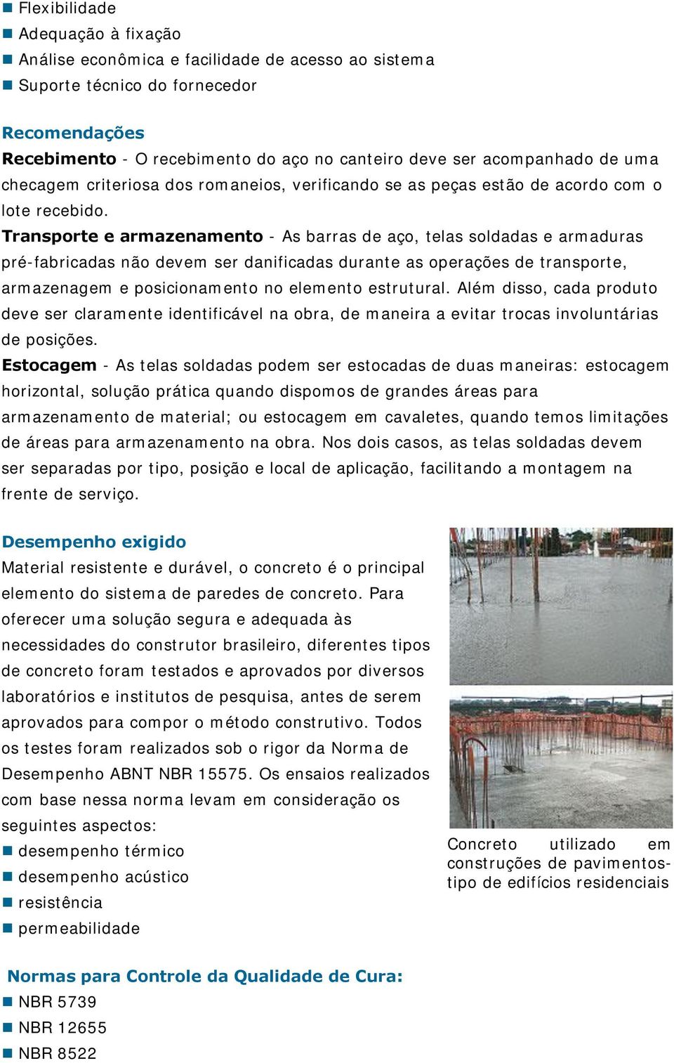 Transporte e armazenamento - As barras de aço, telas soldadas e armaduras pré-fabricadas não devem ser danificadas durante as operações de transporte, armazenagem e posicionamento no elemento