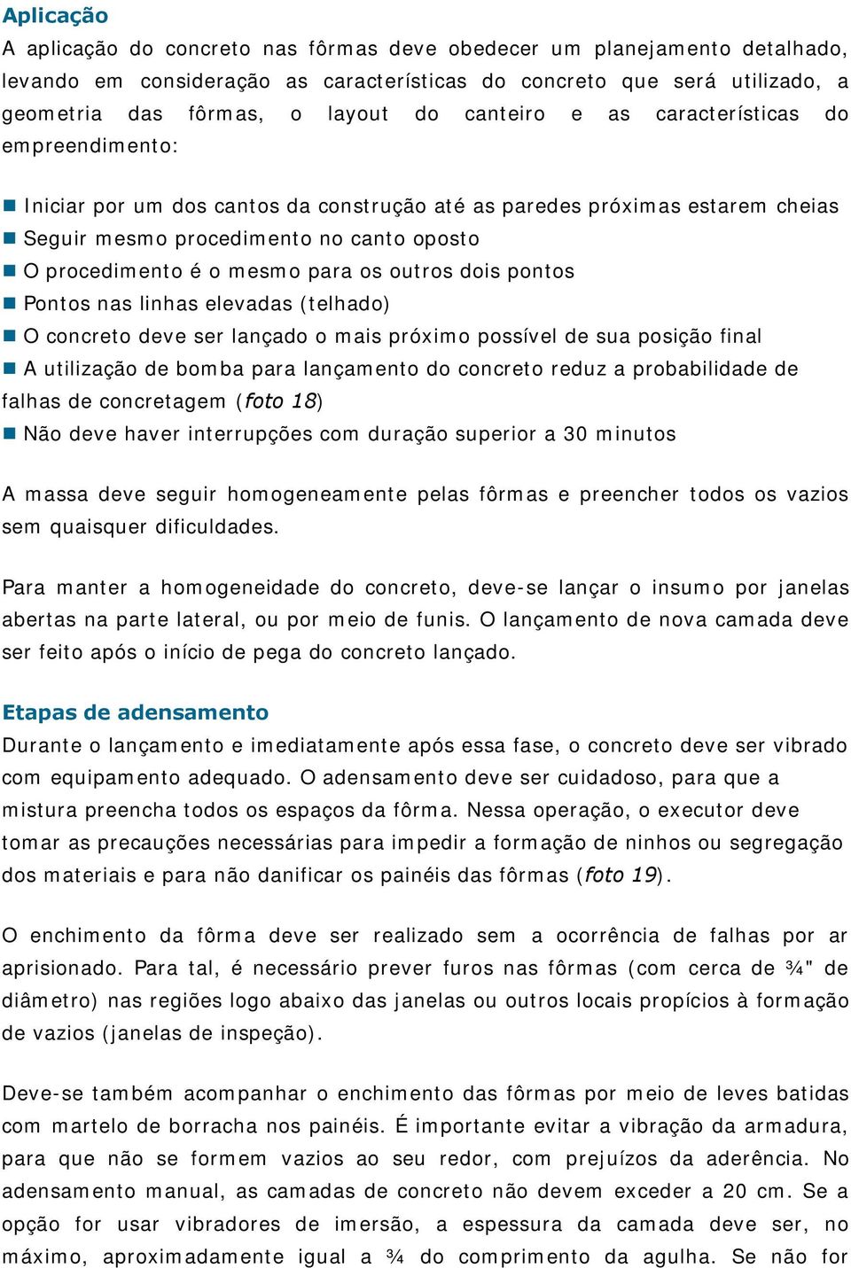 os outros dois pontos Pontos nas linhas elevadas (telhado) O concreto deve ser lançado o mais próximo possível de sua posição final A utilização de bomba para lançamento do concreto reduz a