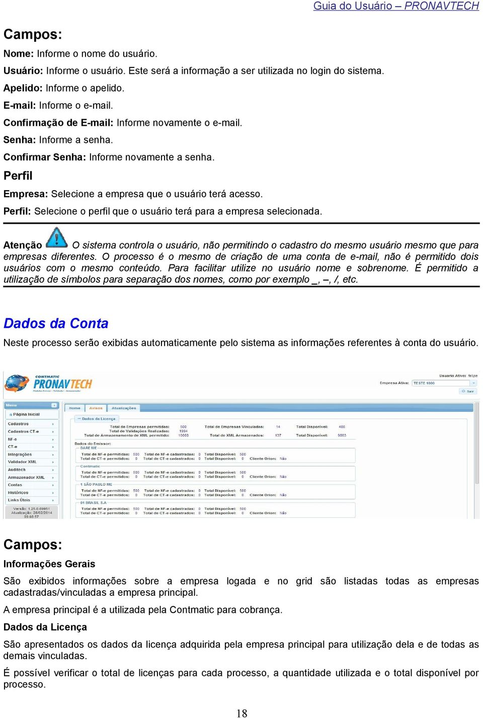 Perfil: Selecione o perfil que o usuário terá para a empresa selecionada. Atenção O sistema controla o usuário, não permitindo o cadastro do mesmo usuário mesmo que para empresas diferentes.