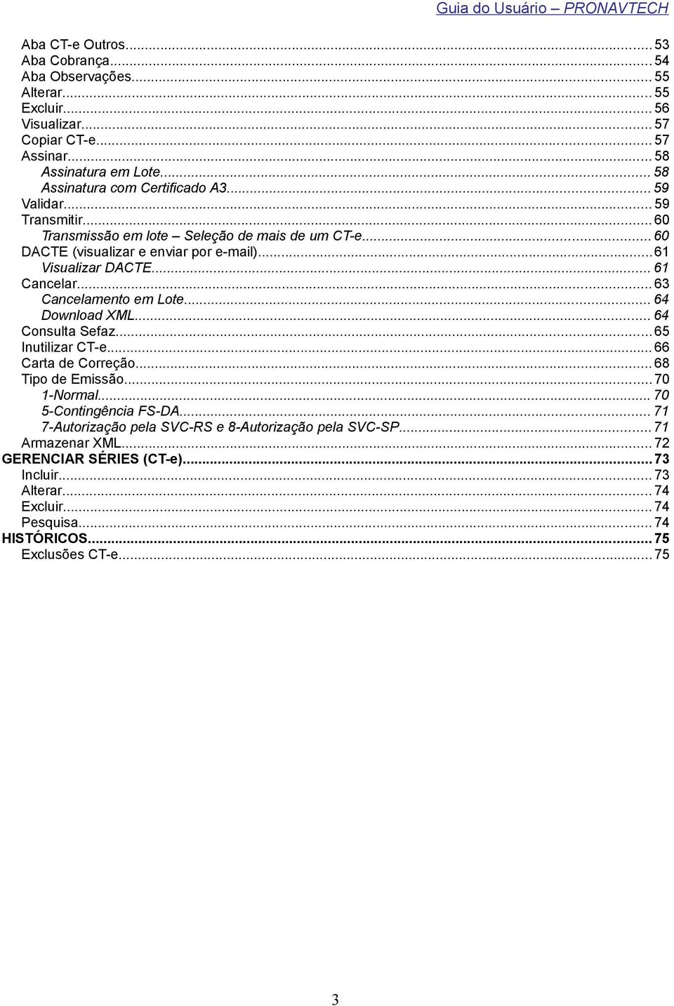 .. 61 Cancelar... 63 Cancelamento em Lote... 64 Download XML... 64 Consulta Sefaz... 65 Inutilizar CT-e... 66 Carta de Correção... 68 Tipo de Emissão... 70 1-Normal.