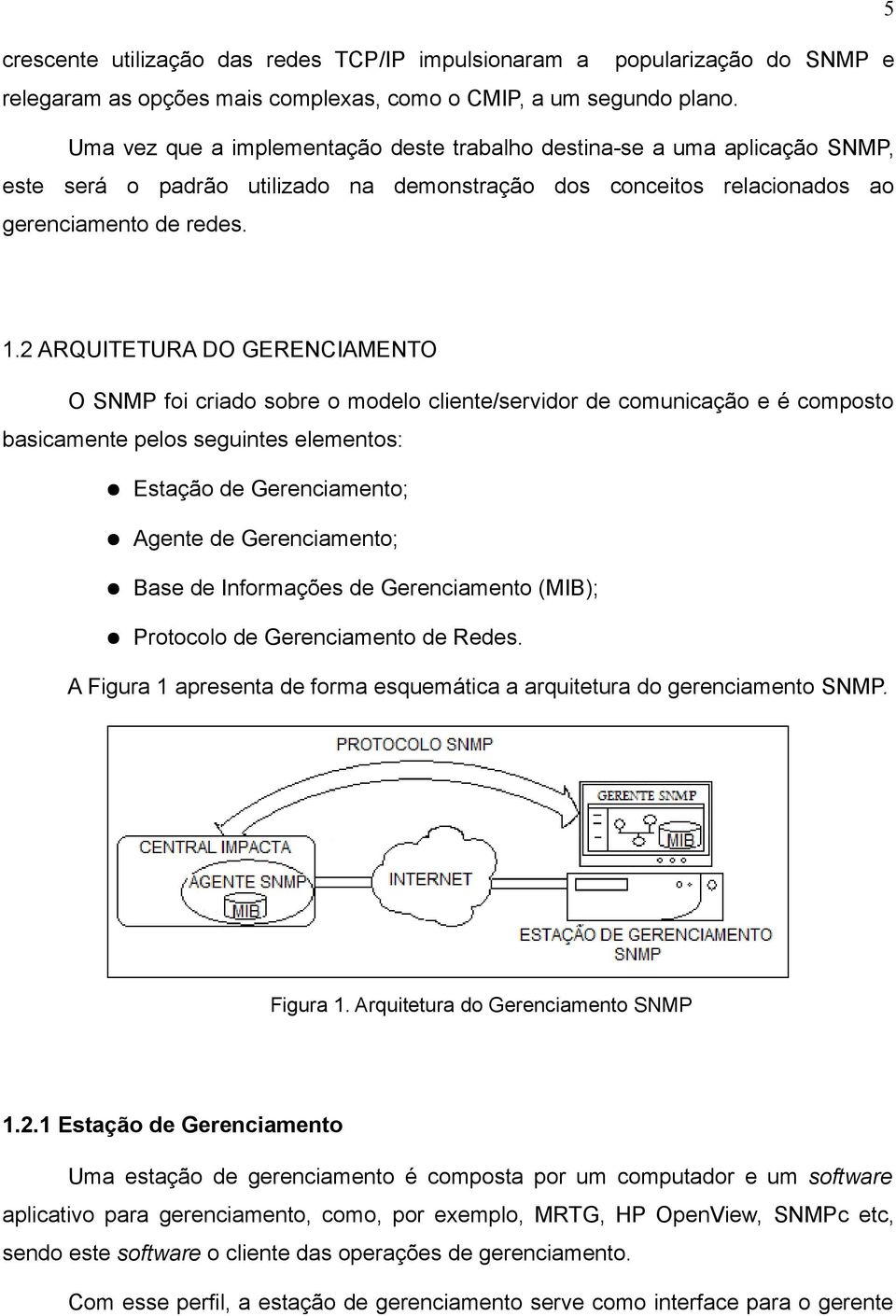 2 ARQUITETURA DO GERENCIAMENTO O SNMP foi criado sobre o modelo cliente/servidor de comunicação e é composto basicamente pelos seguintes elementos: Estação de Gerenciamento; Agente de Gerenciamento;