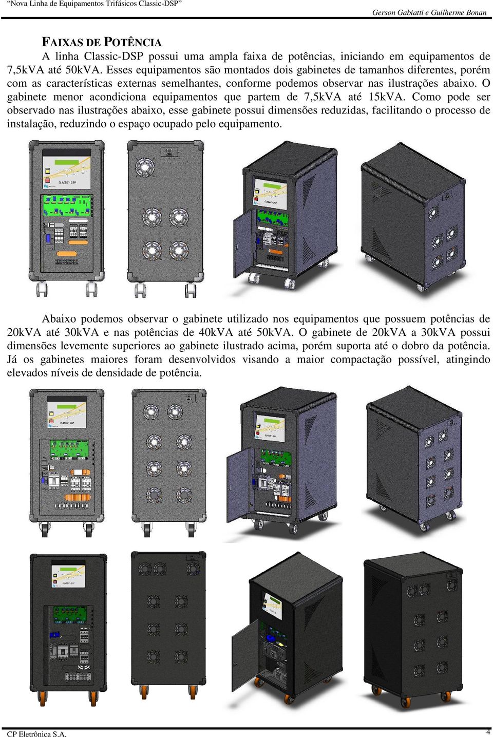 O gabinete menor acondiciona equipamentos que partem de 7,5kVA até 15kVA.