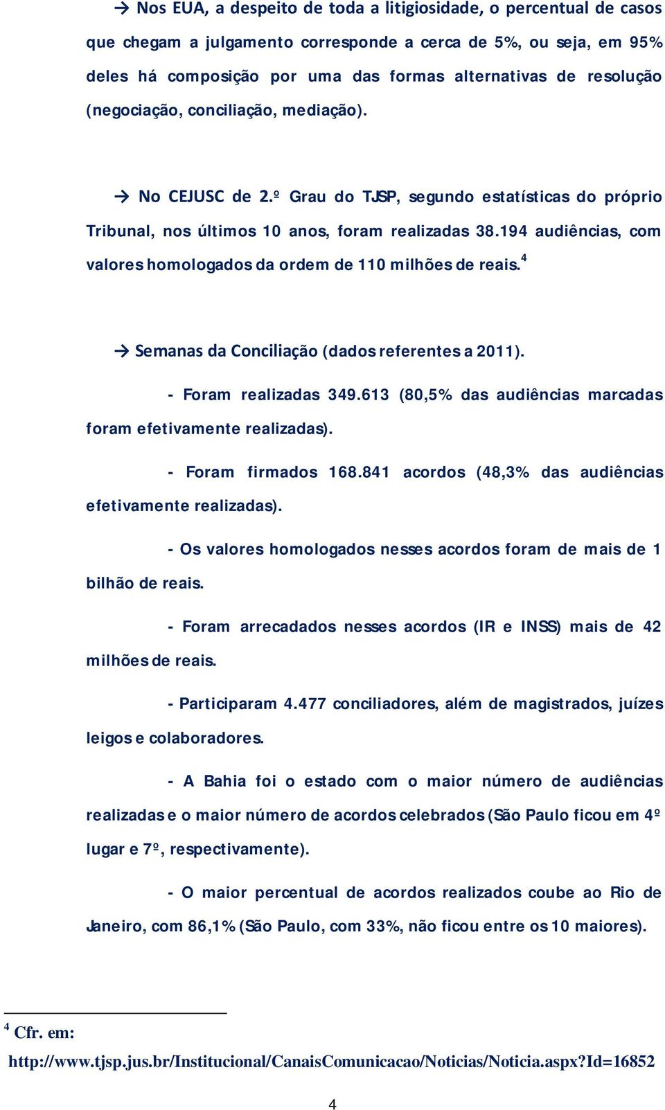 194 audiências, com valores homologados da ordem de 110 milhões de reais. 4 Semanas da Conciliação (dados referentes a 2011). - Foram realizadas 349.