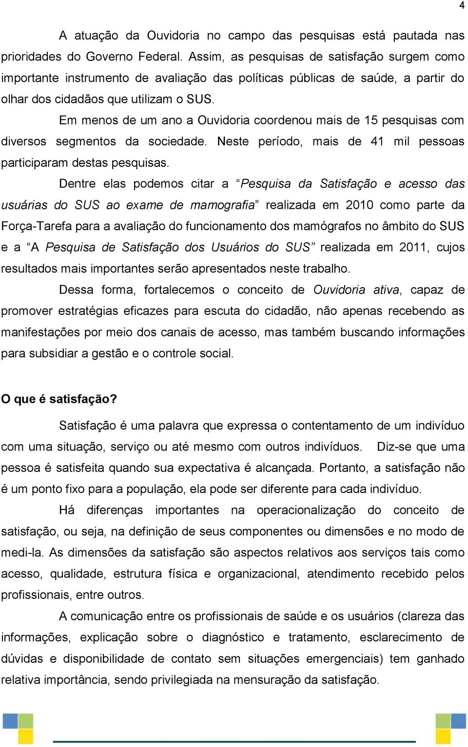 Em menos de um ano a Ouvidoria coordenou mais de 15 pesquisas com diversos segmentos da sociedade. Neste período, mais de 41 mil pessoas participaram destas pesquisas.