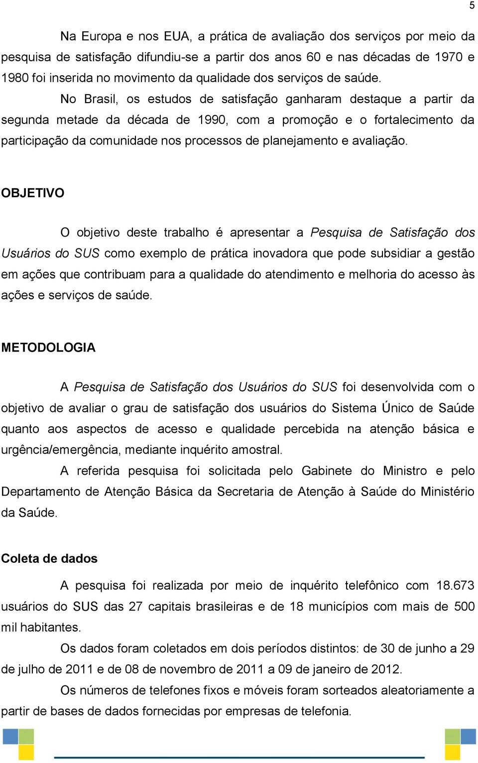 No Brasil, os estudos de satisfação ganharam destaque a partir da segunda metade da década de 1990, com a promoção e o fortalecimento da participação da comunidade nos processos de planejamento e