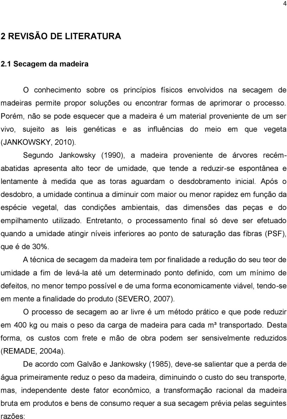 Segundo Jankowsky (1990), a madeira proveniente de árvores recémabatidas apresenta alto teor de umidade, que tende a reduzir-se espontânea e lentamente à medida que as toras aguardam o desdobramento