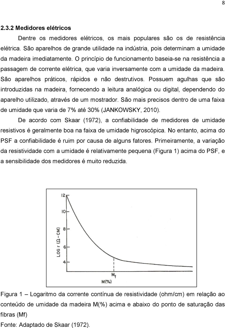 O princípio de funcionamento baseia-se na resistência a passagem de corrente elétrica, que varia inversamente com a umidade da madeira. São aparelhos práticos, rápidos e não destrutivos.