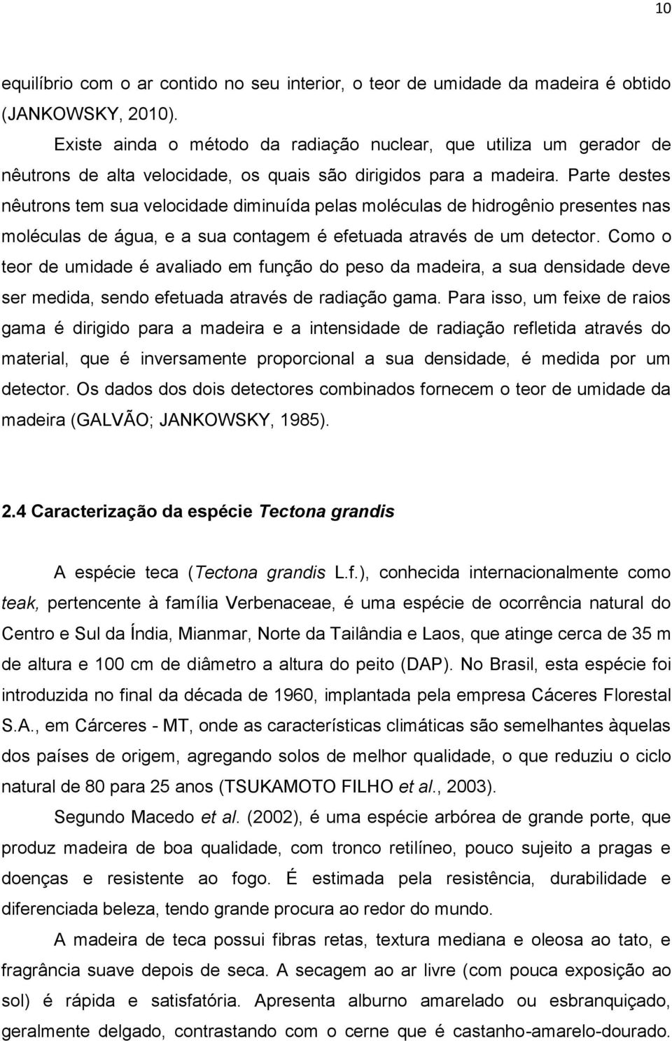 Parte destes nêutrons tem sua velocidade diminuída pelas moléculas de hidrogênio presentes nas moléculas de água, e a sua contagem é efetuada através de um detector.