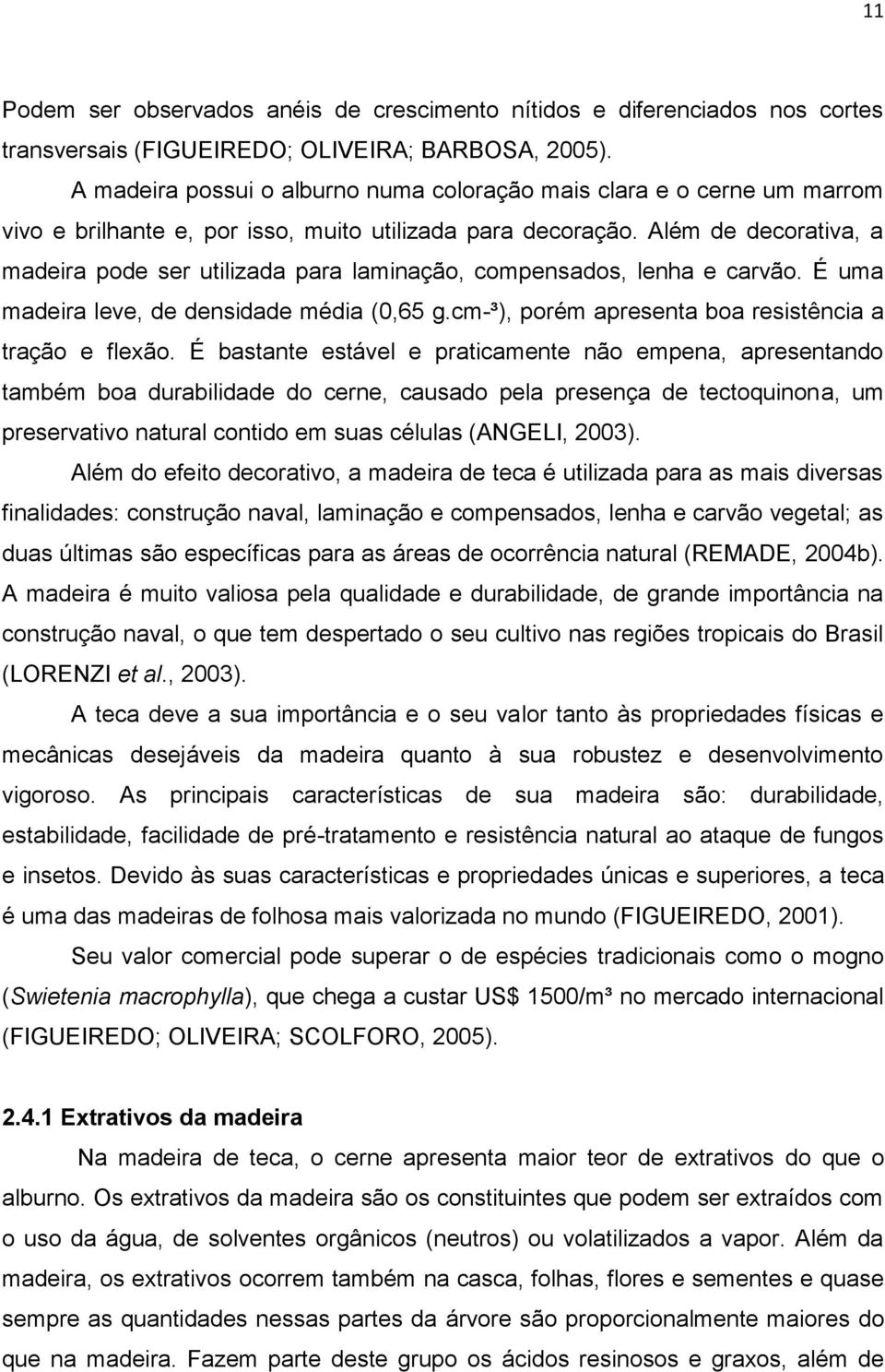 Além de decorativa, a madeira pode ser utilizada para laminação, compensados, lenha e carvão. É uma madeira leve, de densidade média (0,65 g.cm-³), porém apresenta boa resistência a tração e flexão.