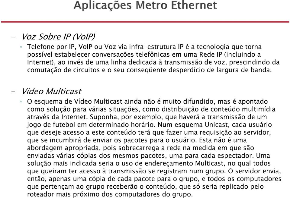 - Vídeo Multicast O esquema de Vídeo Multicast ainda não é muito difundido, mas é apontado como solução para várias situações, como distribuição de conteúdo multimídia através da Internet.