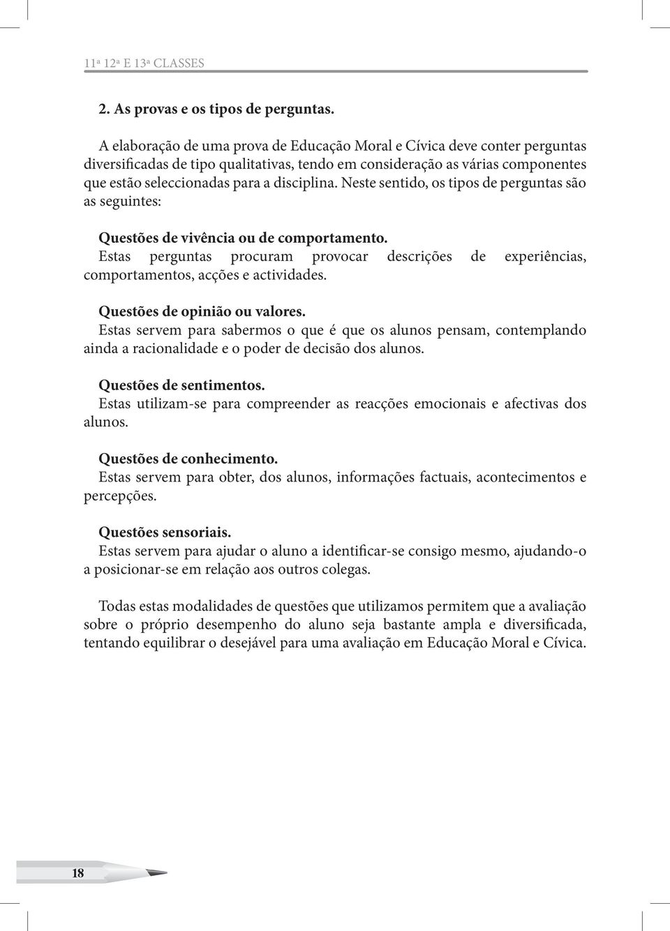 Neste sentido, os tipos de perguntas são as seguintes: Questões de vivência ou de comportamento. Estas perguntas procuram provocar descrições de experiências, comportamentos, acções e actividades.