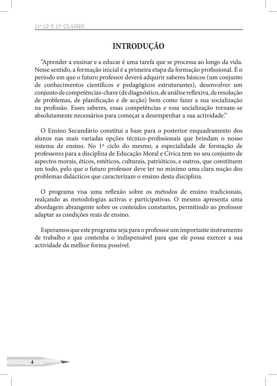 diagnóstico, de análise reflexiva, de resolução de problemas, de planificação e de acção) bem como fazer a sua socialização na profissão.