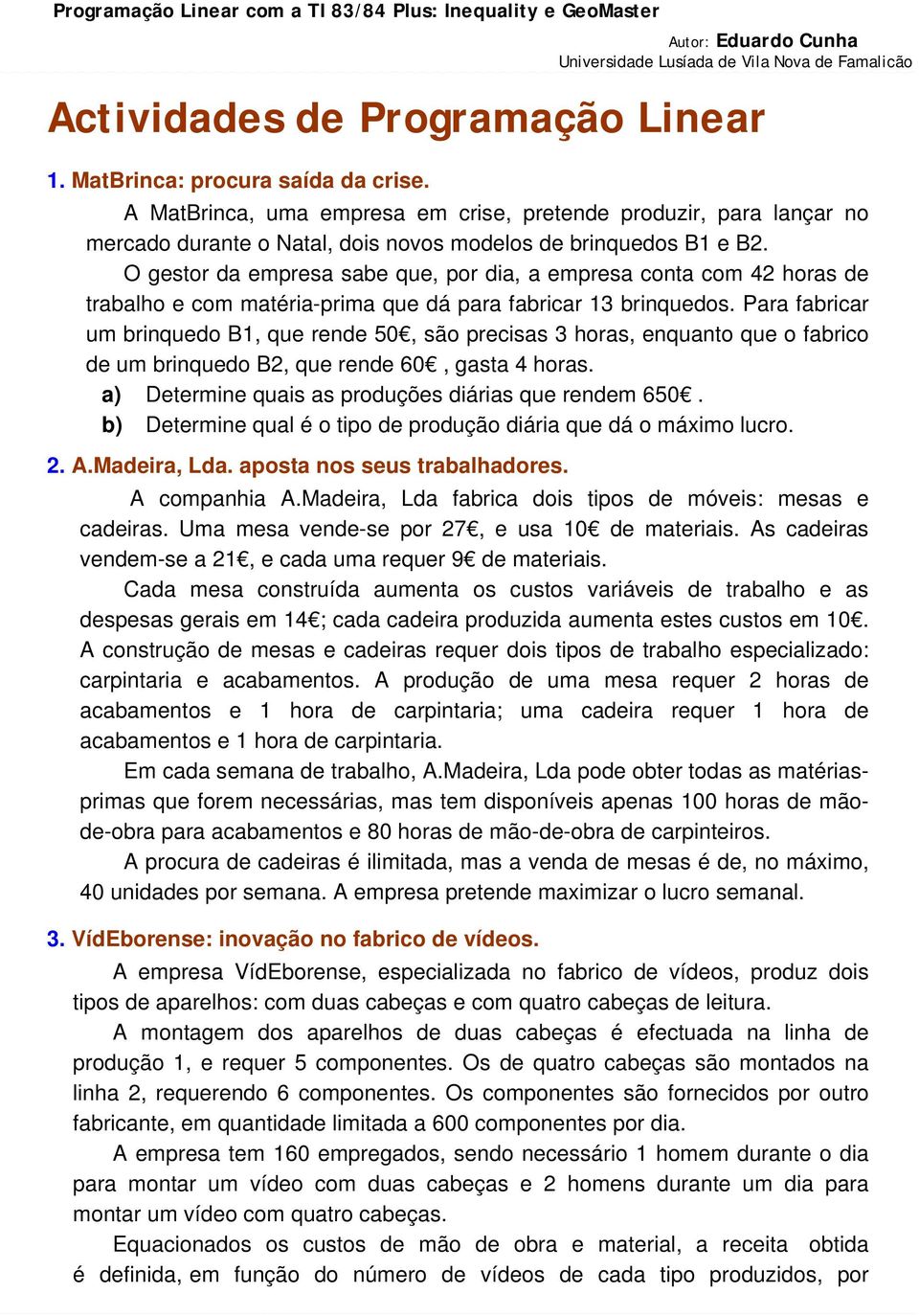 O gestor da empresa sabe que, por dia, a empresa conta com 42 horas de trabalho e com matéria-prima que dá para fabricar 13 brinquedos.