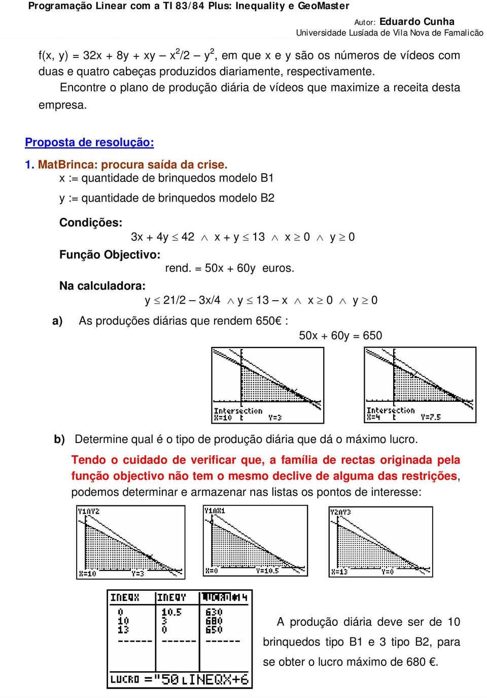 x := quantidade de brinquedos modelo B1 y := quantidade de brinquedos modelo B2 Condições: Função Objectivo: 3x + 4y 42 x + y 13 x 0 y 0 rend. = 50x + 60y euros.