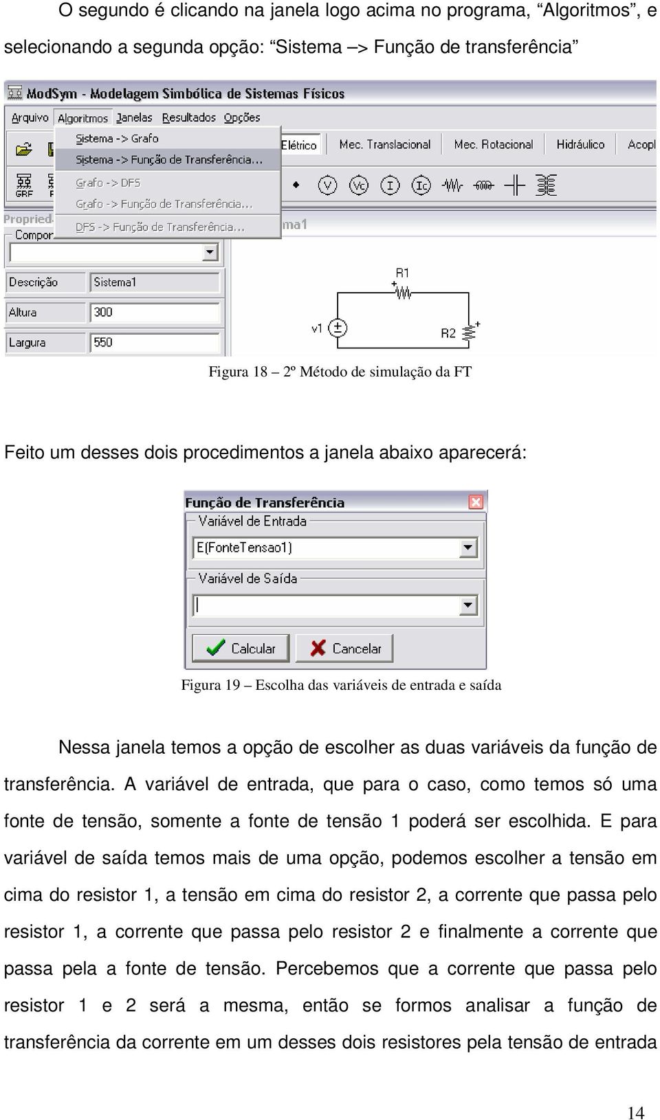 A variável de entrada, que para o caso, como temos só uma fonte de tensão, somente a fonte de tensão 1 poderá ser escolhida.