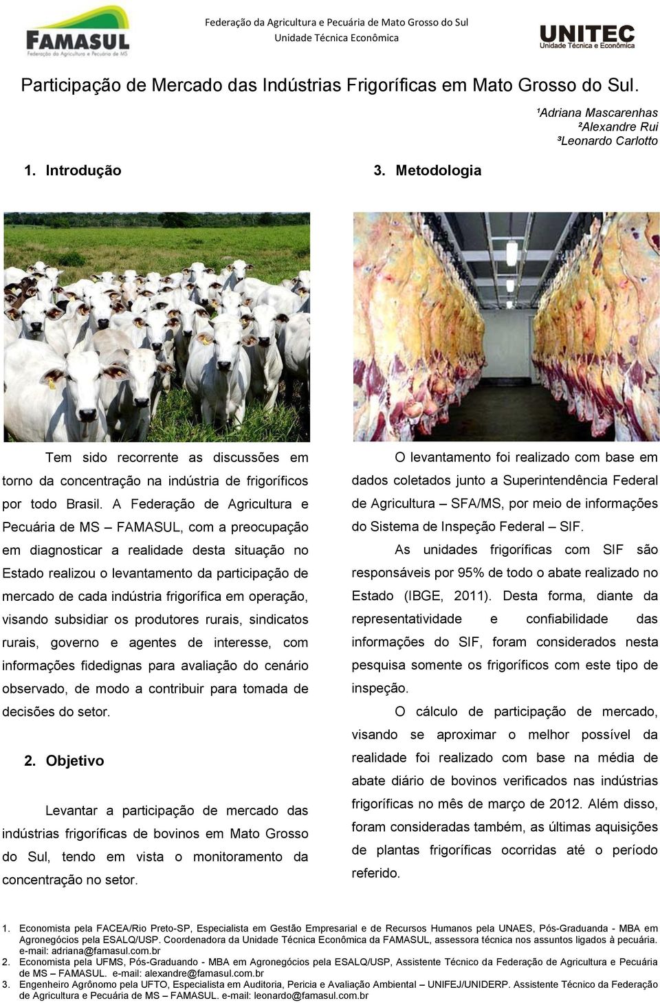 A Federação de Agricultura e Pecuária de MS FAMASUL, com a preocupação em diagnosticar a realidade desta situação no Estado realizou o levantamento da participação de mercado de cada indústria