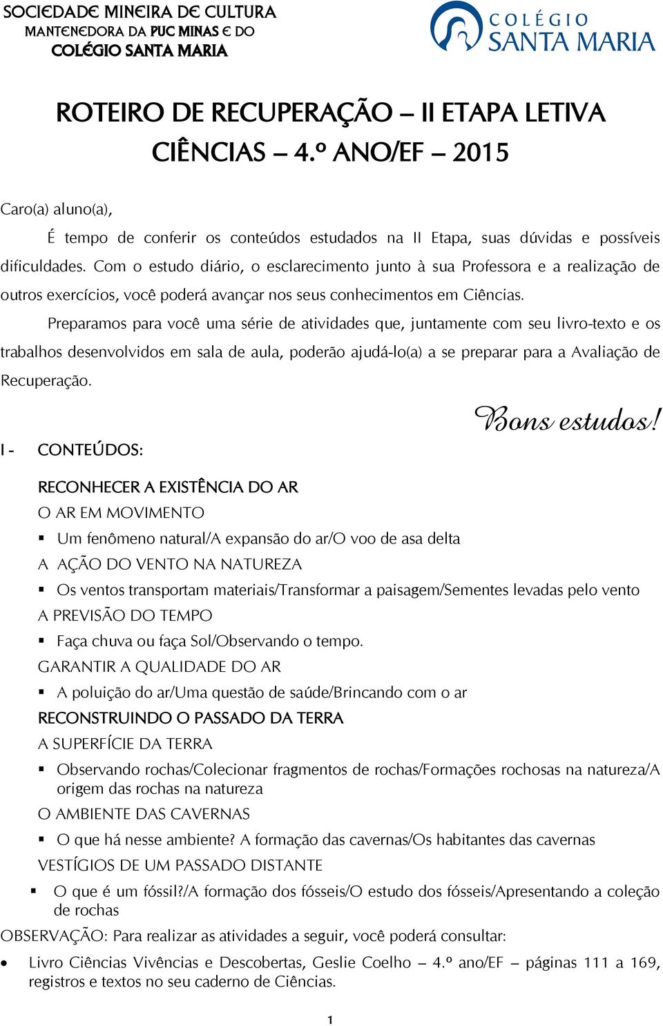 Com o estudo diário, o esclarecimento junto à sua Professora e a realização de outros exercícios, você poderá avançar nos seus conhecimentos em Ciências.