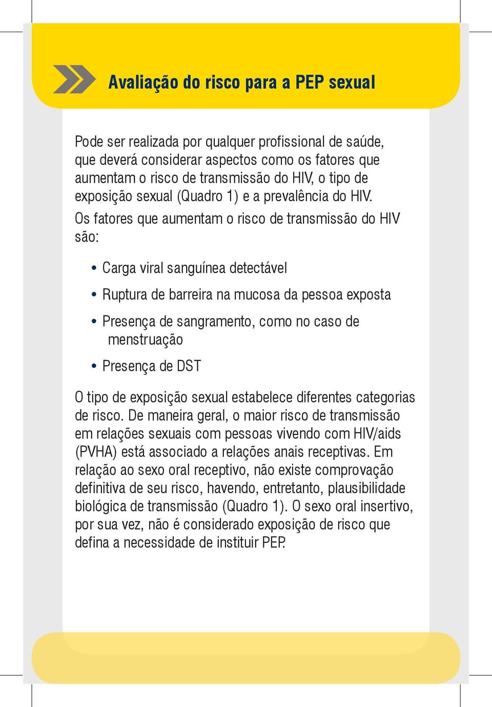 Os fatores que aumentam o risco de transmissão do HIV são: Carga viral sanguínea detectável Ruptura de barreira na mucosa da pessoa exposta Presença de sangramento, como no caso de menstruação