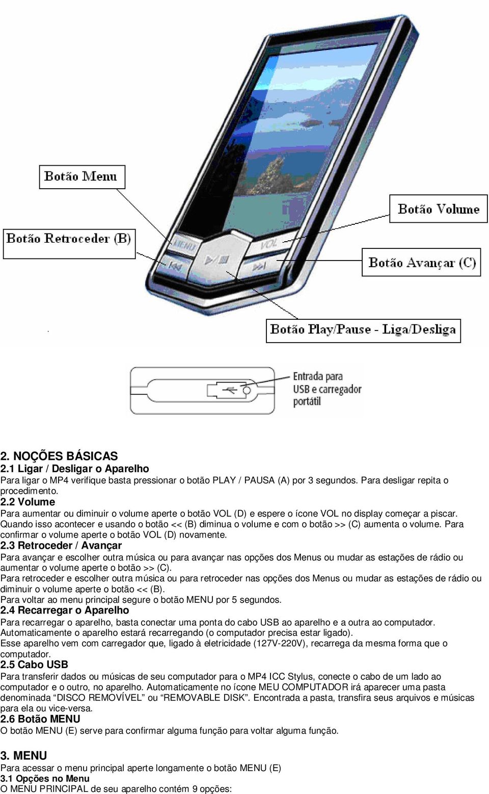 3 Retroceder / Avançar Para avançar e escolher outra música ou para avançar nas opções dos Menus ou mudar as estações de rádio ou aumentar o volume aperte o botão >> (C).