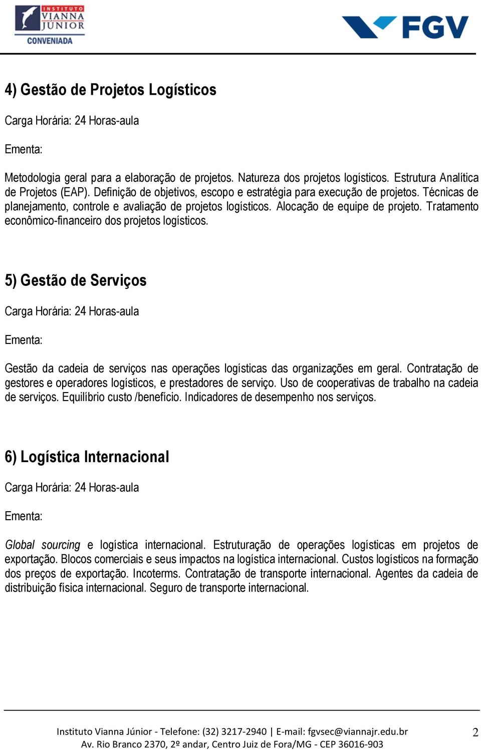 Tratamento econômico-financeiro dos projetos logísticos. 5) Gestão de Serviços Gestão da cadeia de serviços nas operações logísticas das organizações em geral.