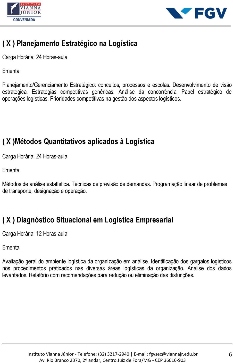 ( X )Métodos Quantitativos aplicados à Logística Métodos de análise estatística. Técnicas de previsão de demandas. Programação linear de problemas de transporte, designação e operação.