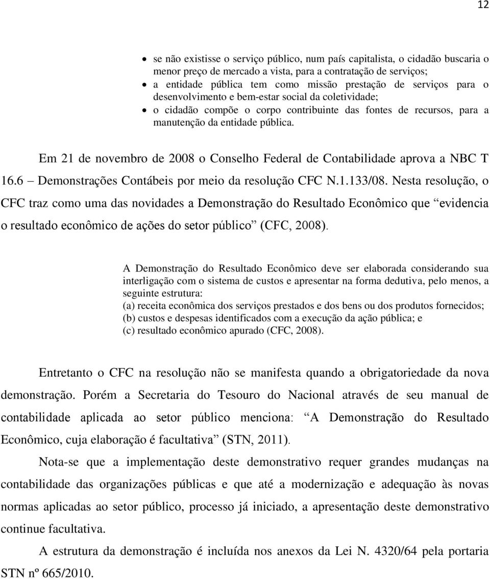 Em 21 de novembro de 2008 o Conselho Federal de Contabilidade aprova a NBC T 16.6 Demonstrações Contábeis por meio da resolução CFC N.1.133/08.