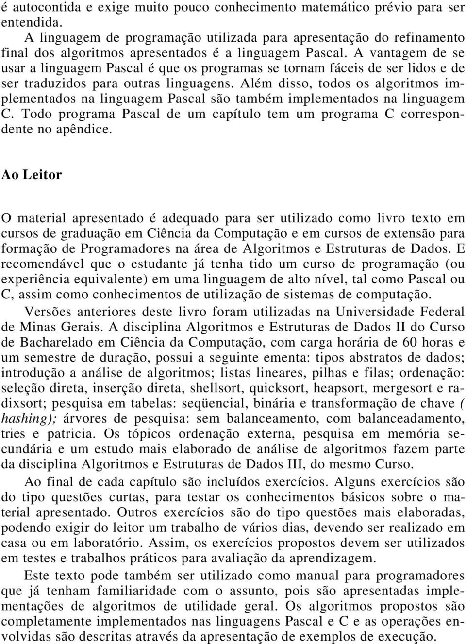 A vantagem de se usar a linguagem Pascal é que os programas se tornam fáceis de ser lidos e de ser traduzidos para outras linguagens.