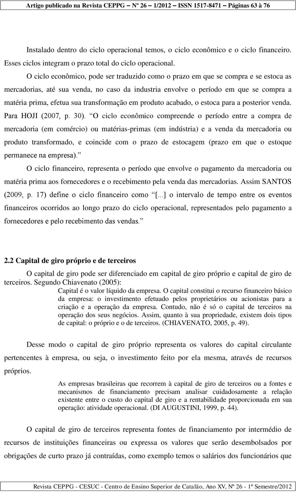 transformação em produto acabado, o estoca para a posterior venda. Para HOJI (2007, p. 30).