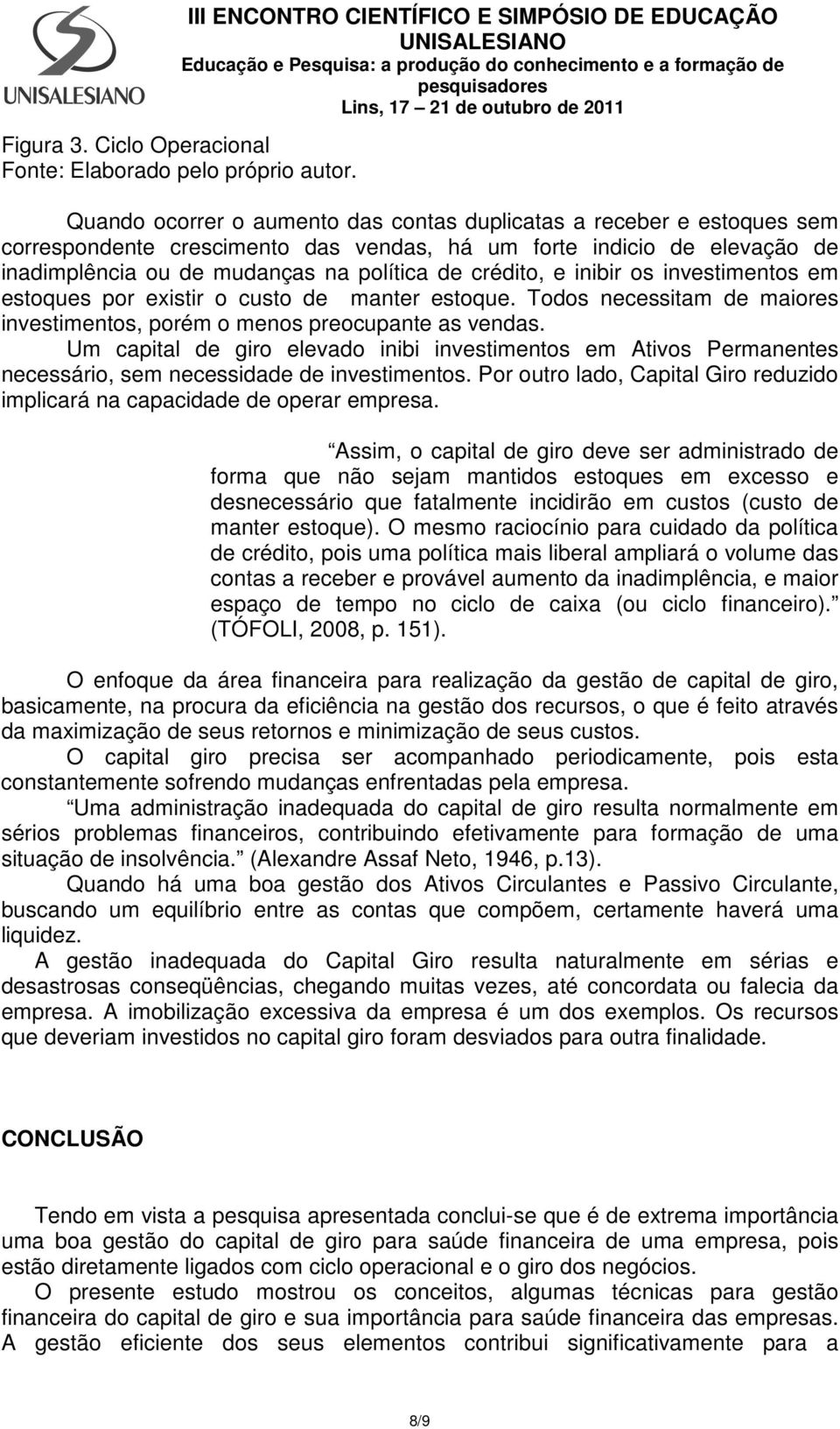 e inibir os investimentos em estoques por existir o custo de manter estoque. Todos necessitam de maiores investimentos, porém o menos preocupante as vendas.