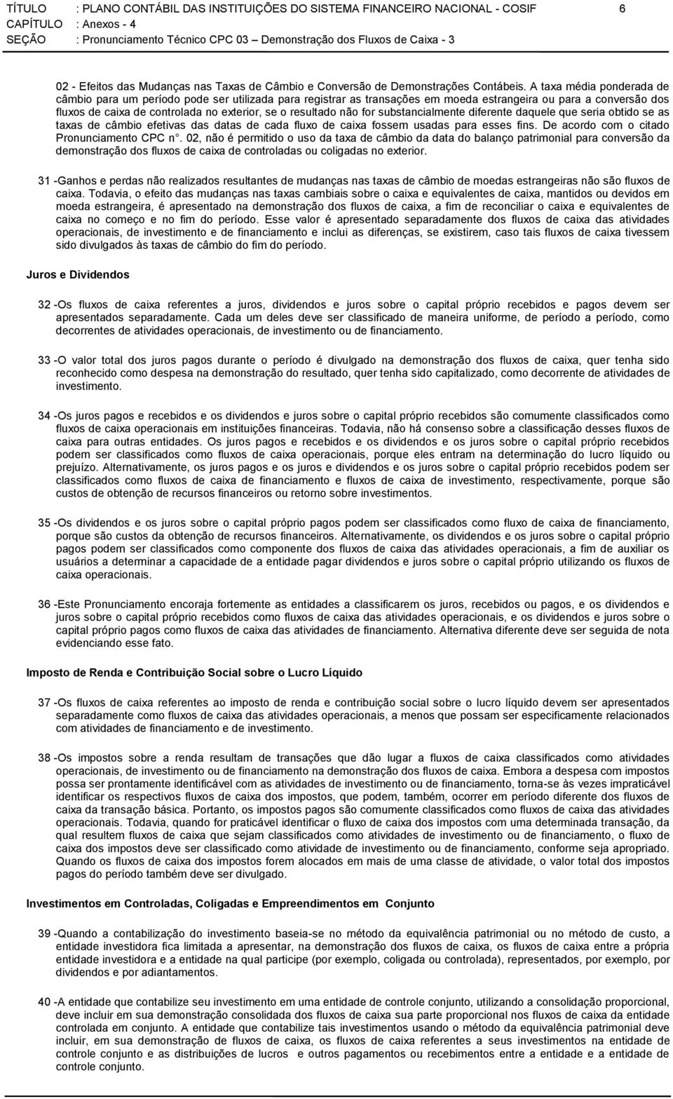 não for substancialmente diferente daquele que seria obtido se as taxas de câmbio efetivas das datas de cada fluxo de caixa fossem usadas para esses fins. De acordo com o citado Pronunciamento CPC n.