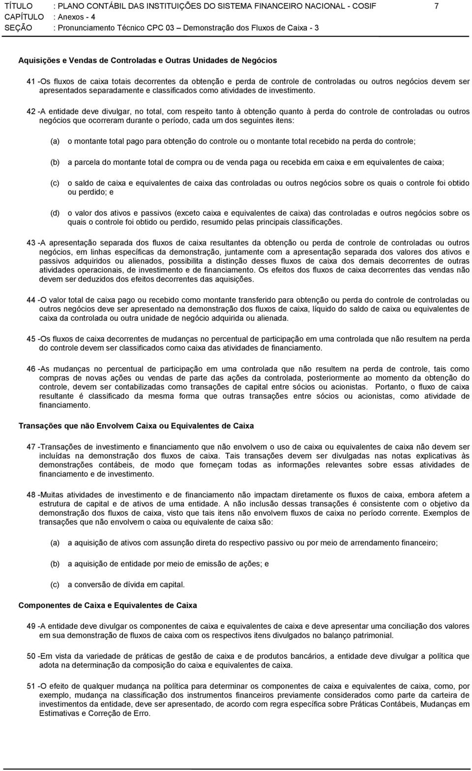 42 -A entidade deve divulgar, no total, com respeito tanto à obtenção quanto à perda do controle de controladas ou outros negócios que ocorreram durante o período, cada um dos seguintes itens: (a) o