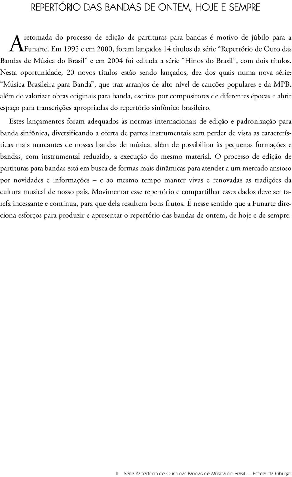 Nesta oportunidade, 0 novos títulos estão sendo lançados, dez dos quais numa nova série: Música Brasileira para Banda, que traz arranjos de alto nível de canções populares e da MPB, além de valorizar