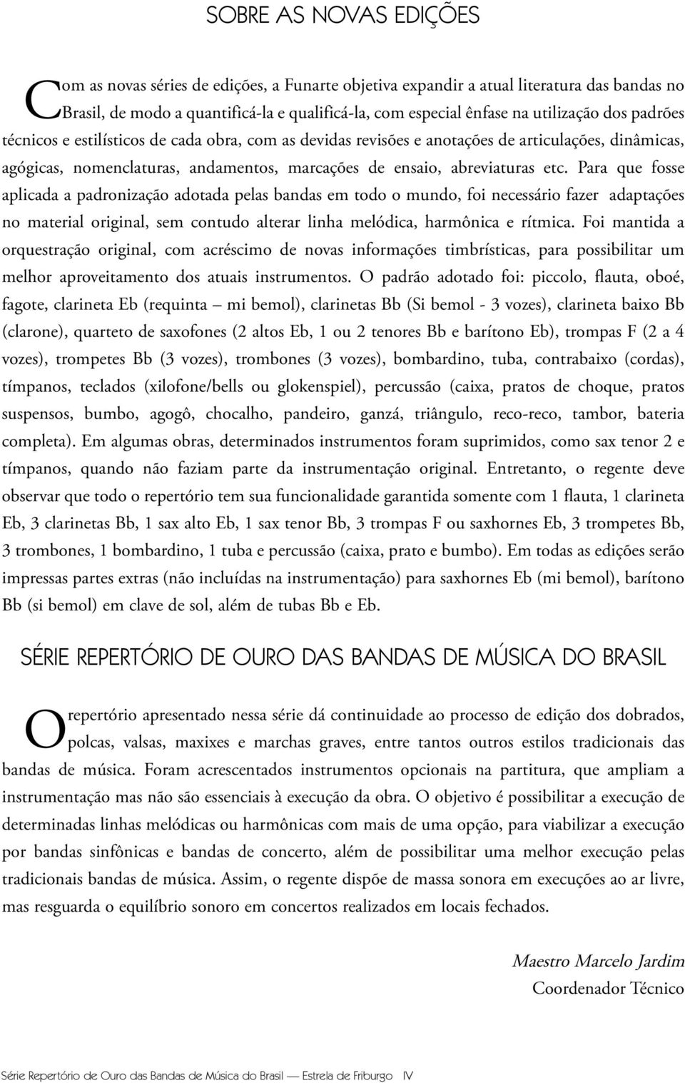 Para que fosse aplicada a padronização adotada pelas bandas em todo o mundo, foi necessário fazer adaptações no material original, sem contudo alterar linha melódica, harmônica e rítmica.