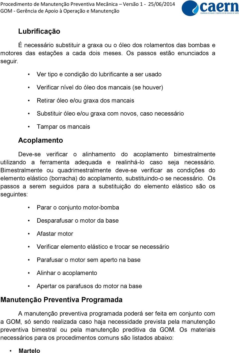 mancais Acoplamento Deve-se verificar o alinhamento do acoplamento bimestralmente utilizando a ferramenta adequada e realinhá-lo caso seja necessário.