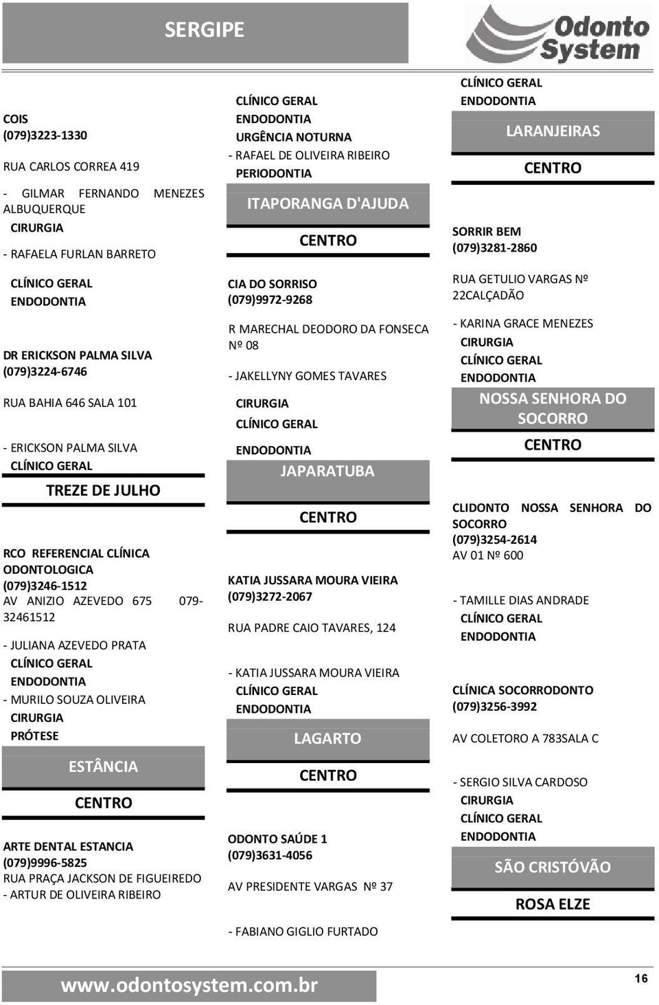 ESTANCIA (079)9996-5825 RUA PRAÇA JACKSON DE FIGUEIREDO - ARTUR DE OLIVEIRA RIBEIRO URGÊNCIA NOTURNA - RAFAEL DE OLIVEIRA RIBEIRO PERIODONTIA ITAPORANGA D'AJUDA CIA DO SORRISO (079)9972-9268 R