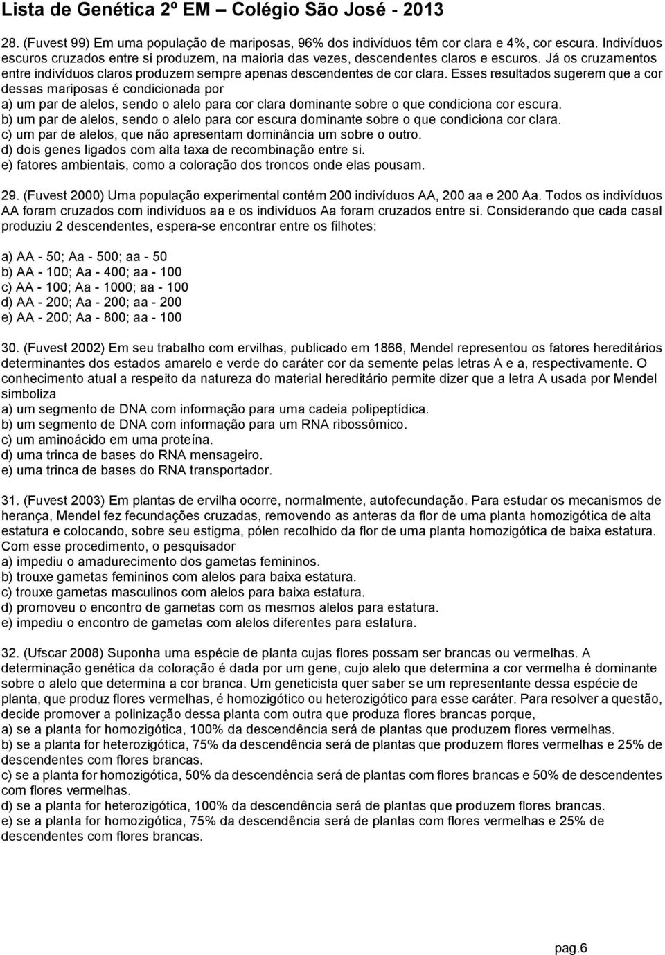 Esses resultados sugerem que a cor dessas mariposas é condicionada por a) um par de alelos, sendo o alelo para cor clara dominante sobre o que condiciona cor escura.