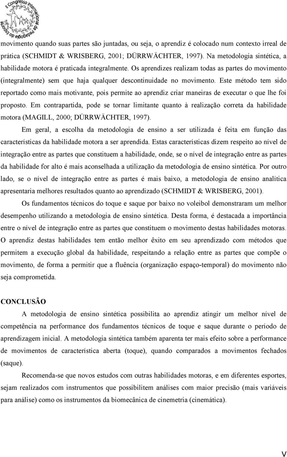 Este método tem sido reportado como mais motivante, pois permite ao aprendiz criar maneiras de executar o que lhe foi proposto.